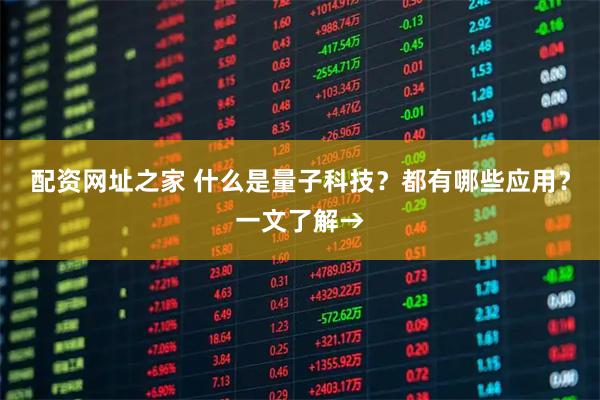 配资网址之家 什么是量子科技？都有哪些应用？一文了解→
