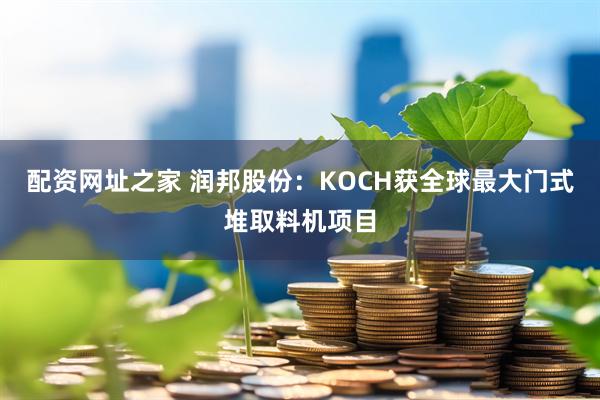 配资网址之家 润邦股份：KOCH获全球最大门式堆取料机项目