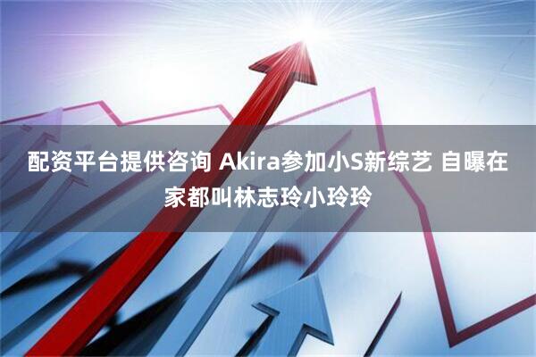 配资平台提供咨询 Akira参加小S新综艺 自曝在家都叫林志玲小玲玲