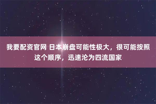 我要配资官网 日本崩盘可能性极大，很可能按照这个顺序，迅速沦为四流国家