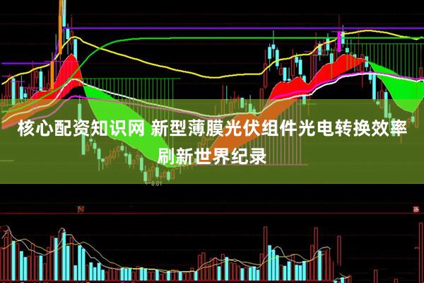 核心配资知识网 新型薄膜光伏组件光电转换效率刷新世界纪录